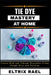 Tie Dye Mastery at Home: Create Bold and Vibrant Wearables Using Simple Dyes and Patterns by Eltrix Rael