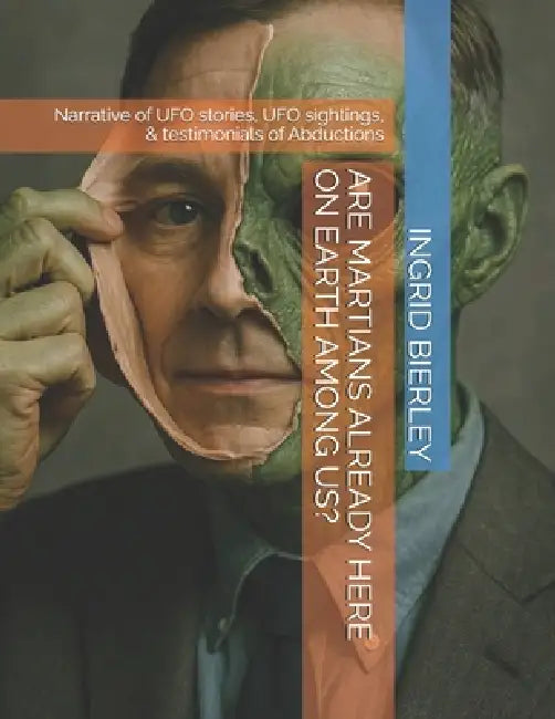 Are Martians Already Here on Earth Among Us?: Narrative of UFO stories, UFO sightings, & testimonials of Abductions by Ingrid Bierley