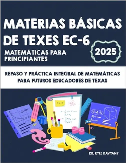 Materias básicas de TExES EC-6 Matemáticas para principiantes: Repaso y práctica integral de matemáticas para futuros educadores de Texas by Kavyany, Kyle