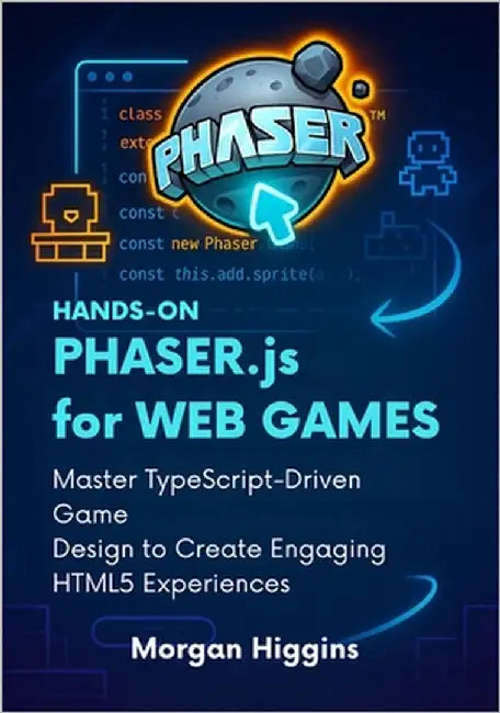 Hands-On Phaser.js for Web Games: Master TypeScript-Driven Game Design to Create Engaging HTML5 Experiences by Higgins, Morgan