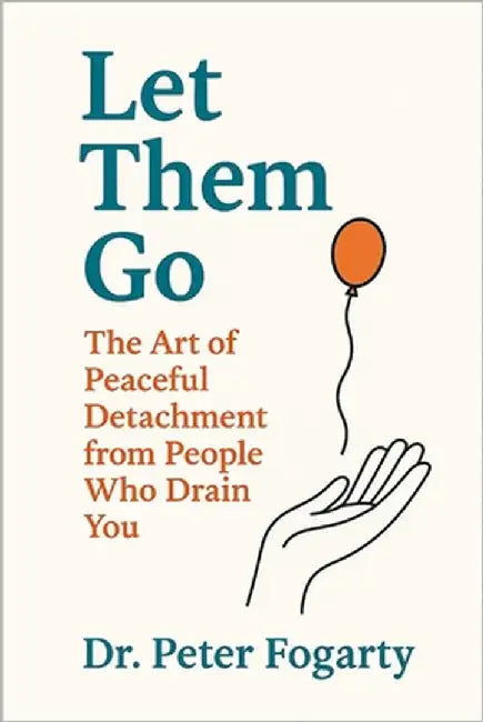 Let Them Go: The Art of Peaceful Detachment from People Who Drain You By Dr. Peter Fogarty by Fogarty, Peter