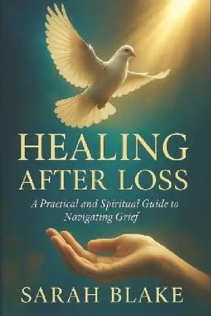 Healing After Loss: A Practical and Spiritual Guide to Navigating Grief by Sarah Blake