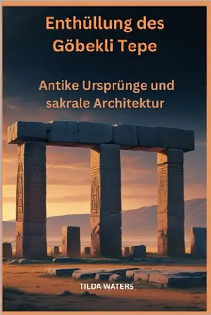 Enthüllung des Göbekli Tepe: Antike Ursprünge und sakrale Architektur by Waters, Tilda