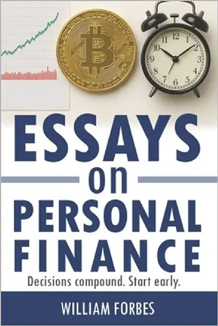 Essays on Personal Finance: Decisions Compound. Start Early. by Forbes, William