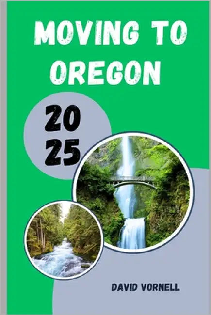 Moving to Oregon 2025: What to Know, Expect, and Do When Relocating to Oregon in 2025 by Vornell, David