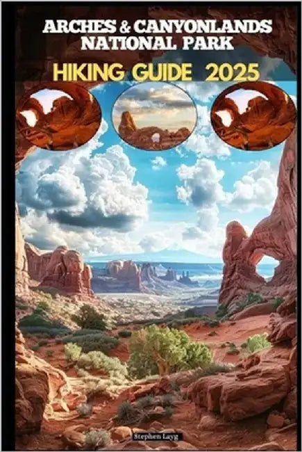 Arches & Canyonlands National Parks Hiking Guide 2025 by Layg, Stephen