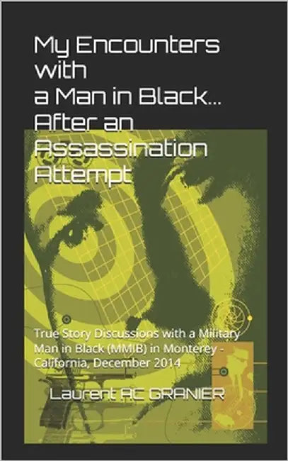My Encounters with a Man in Black... After an Assassination Attempt: True Story Discussions with a Military Man in Black (MMIB) in Monterey - Californ by Granier, Laurent Ac