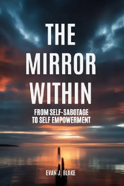 The Mirror Within: From Self-Sabotage to Self Empowerment by Evan J. Blake