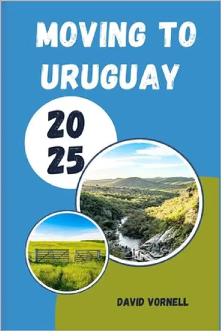 Moving to Uruguay 2025: What to Know, Expect, and Do When Relocating to Uruguay in 2025 by Vornell, David