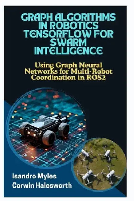 Graph Algorithms in Robotics Tensorflow for Swarm Intelligence: Using Graph Neural Networks for Multi-Robot Coordination in ROS2 by Corwin Halesworth