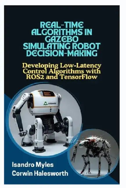 Real-Time Algorithms in Gazebo Simulating Robot Decision-Making: Developing Low-Latency Control Algorithms with ROS2 and TensorFlow by Corwin Halesworth