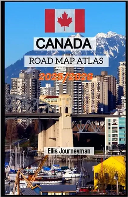 Canada Road Map Atlas 2025/2026: Your Ultimate Guide to Scenic Drives, Major Highways and Hidden Routes by Journeyman, Ellis