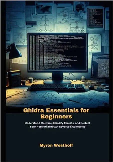Ghidra Essentials for Beginners: Understand Malware, Identify Threats, and Protect Your Network through Reverse Engineering by Westhoff, Myron