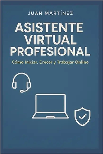 Asistente Virtual Profesional: Cómo Iniciar, Crecer y trabajar Online by Martinez, Juan