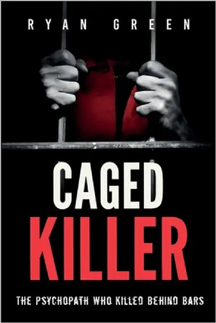 Caged Killer: The Psychopath Who Killed Behind Bars by Green, Ryan