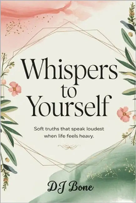 Whispers To Yourself: Soft Truths That Speak Loudest When Life Feels Heavy by Bone, Dj