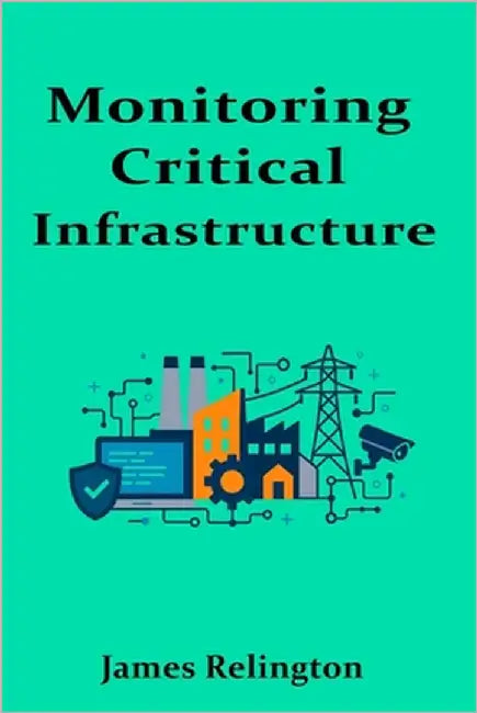 Monitoring Critical Infrastructure: Defending SCADA and OT Environments by Relington, James