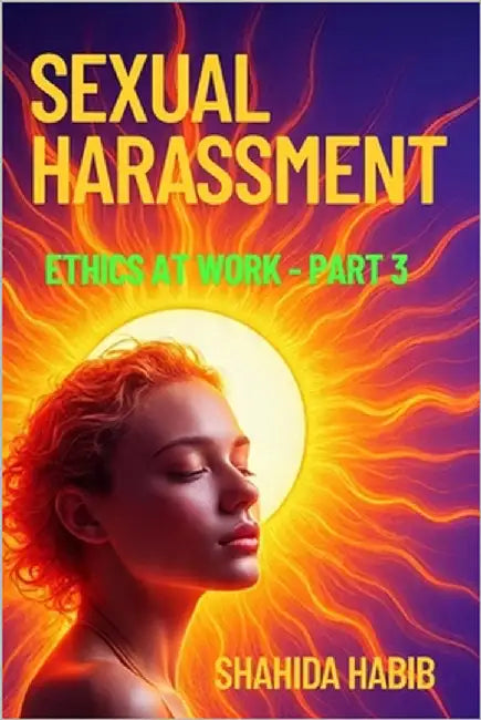 Sexual Harassment: Ethics at Workplace- Part 3 by Habib, Shahida