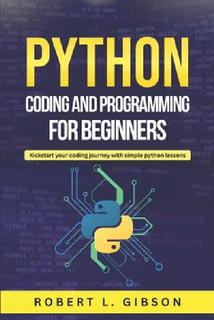 Python Coding and Programming for beginners: Kickstart your coding journey with simple python lessons by Robert L. Gibson