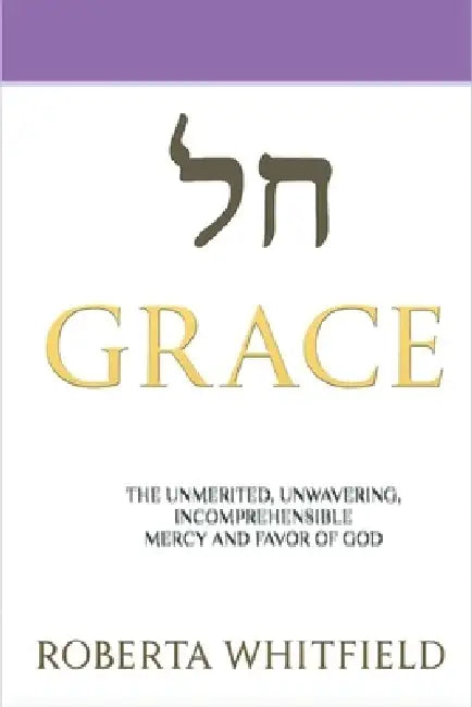 Grace: The Unmerited, Unwavering, Incomprehensible Mercy and Favor of God by Roberta Whitfield