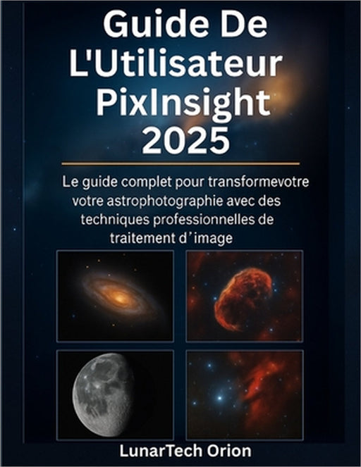 Guide De L'utilisateur Pixinsight 2025: Le guide complet pour transformer votre astrophotographie avec des techniques professionnelles de traitement d by Lunartech Orion