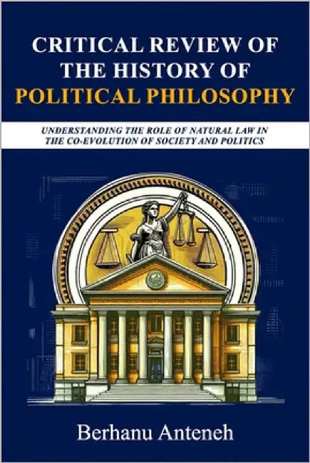 Critical Review of History of Political Philosophy: Understanding the Role of Natural Law in the Co-Evolution of Society and Politics by Anteneh, Berhanu