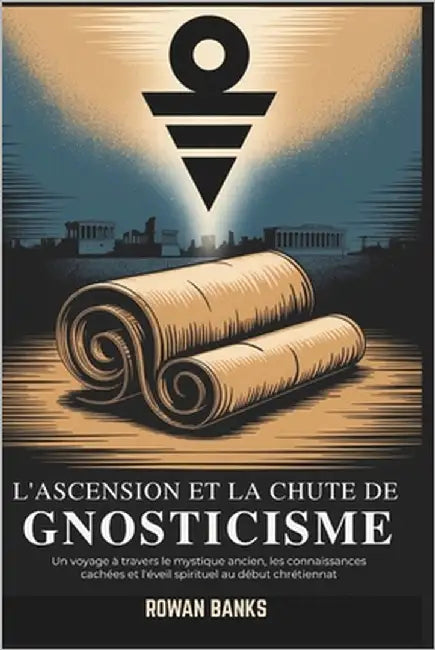 L'Ascension Et La Chute de Gnosticisme: Un voyage à travers le mystique ancien, les connaissances cachées et l'éveil spirituel au début chrétiennat by Banks, Rowan