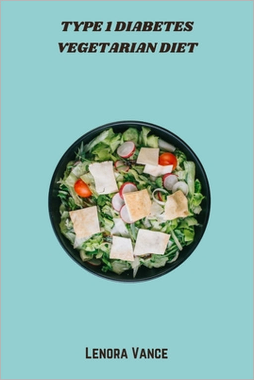 Type 1 Diabetes Vegetarian Diet: Nutrient-Rich, Low-Glycemic Recipes to Support Blood Sugar Balance and Plant-Based Living for All Ages by Lenora Vance