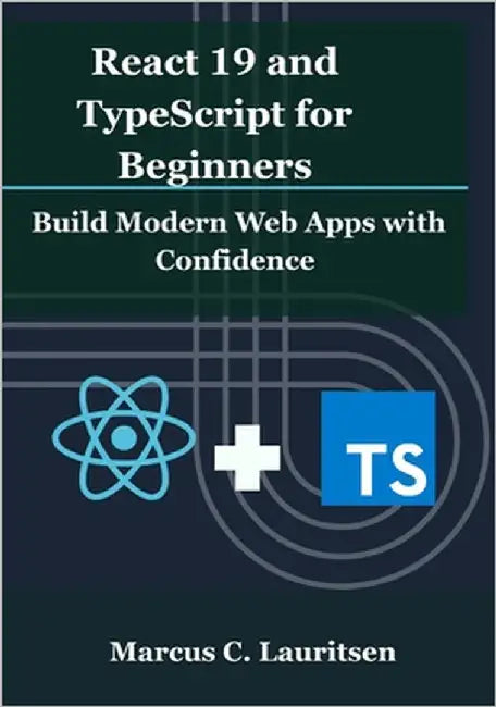 React 19 and TypeScript for Beginners: Build Modern Web Apps with Confidence by Lauritsen, Marcus C.