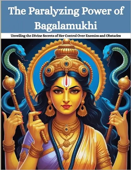 The Paralyzing Power of Bagalamukhi: Unveiling the Divine Secrets of Her Control Over Enemies and Obstacles by Uprety, Mohan Chandra
