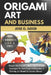 Origami Art And Business: Master The Creative Skills And Profitable Strategies To Turn Paper Folding Into A Thriving Art Brand Or Income Stream by Jose O. Good