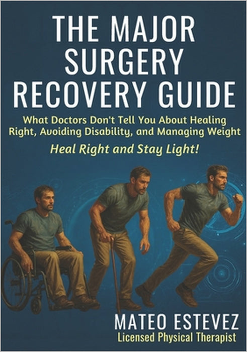 The Major Surgery Recovery Guide: What Doctors Don't Tell You About Healing Right, Avoiding Disability, and Managing Weight by Mateo Estevez