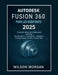 Autodesk Fusion 360 pour les débutants 2025: Un guide étape par étape pour maîtriser la modélisation, la conception, l'ingénierie et la fabrication 3D by Wilson Morgan
