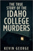 The True Story of the Idaho College Murders by George, Kevin
