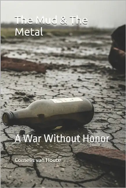 The Mud & The Metal: A War Without Honor by Van Houte, Cornelis