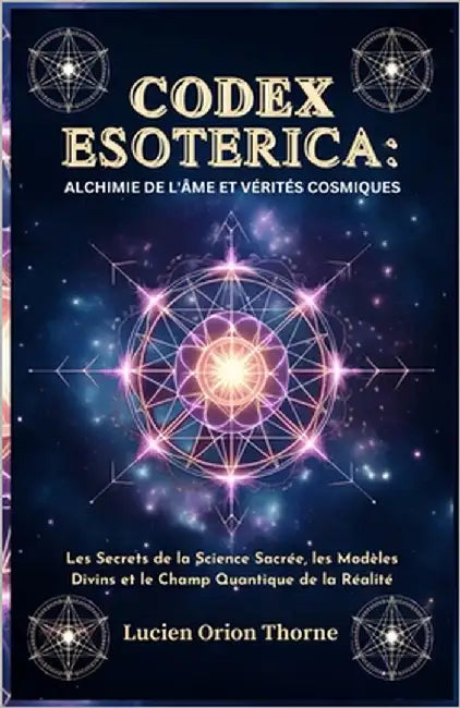 Codex Esoterica: Alchimie de l'âme et Vérités Cosmiques: Les Secrets de la Science Sacrée, les Modèles Divins et le Champ Quantique de la Réalité by Lavellan, Théodore Jules