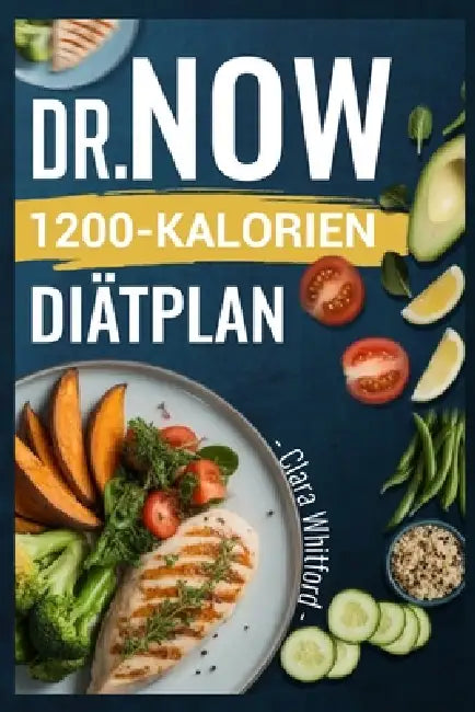 Dr.Now 1200-Kalorien-Diätplan: Einfache, wissenschaftlich fundierte Rezepte für Anfänger zum Abnehmen und Erzielen nachhaltiger Ergebnisse by Clara Whitford