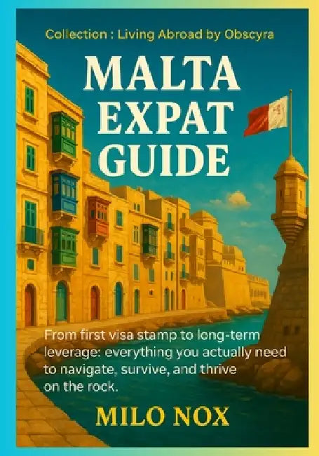 Malta Expat Guide: From first visa stamp to long-term leverage: everything you actually need to navigate, survive, and thrive on the rock. by Milo Nox