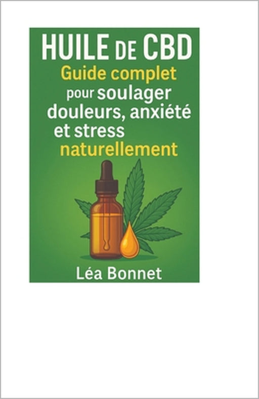 Huile de CBD: Guide complet pour soulager douleurs, anxiété et stress naturellement: huile cbd contre anxiétésoulagement naturel sans médicaments by Léa Bonnet