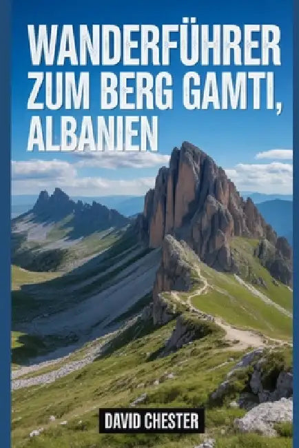Wanderführer zum Berg Gamti, Albanien: Ein umfassendes Buch zur Entschlüsselung der Eleganz der Natur. by David Chester