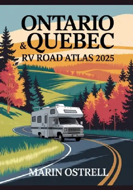 Ontario & Quebec RV Road Atlas 2025: Urban Centers, Scenic Routes & Natural Escapes for Campers and Adventure Travelers by Marin Ostrell