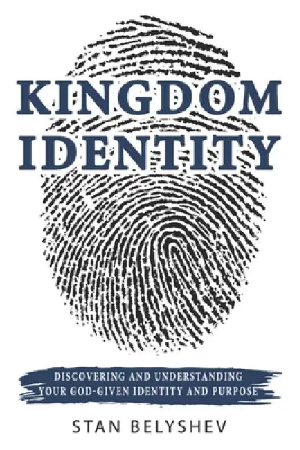 Kingdom Identity: Discovering And Understanding Your God-Given Identity And Purpose by Stan Belyshev