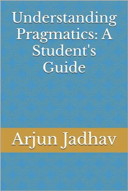 Understanding Pragmatics: A Student's Guide by Jadhav, Arjun