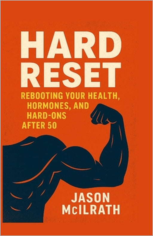 Hard Reset: Rebooting Your Health, Hormones, and Hard-Ons After 50 by Jason McIlrath