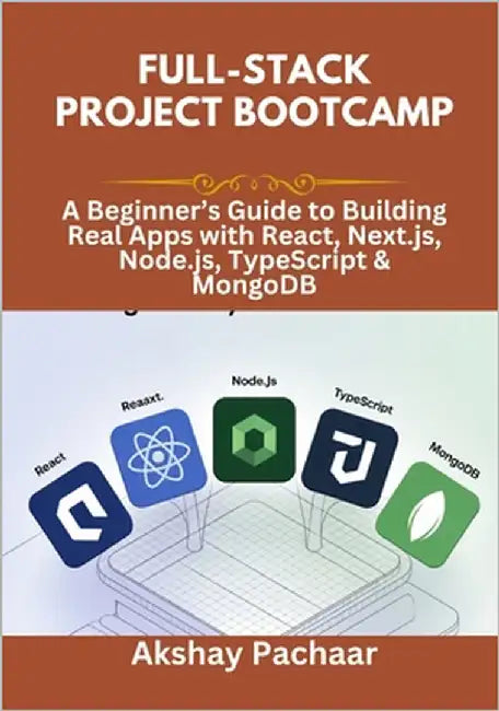Full-Stack Project Bootcamp: A Beginner's Guide to Building Real Apps with React, Next.js, Node.js, TypeScript & MongoDB by Pachaar, Akshay