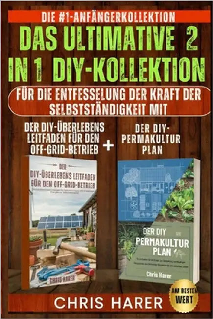 Das Ultimative 2 in 1 Diy-Kollektion: Die Nr. 1 Anfängerkollektion Zur Entfesselung Der Kraft Der Selbstständigkeit Mit Dem DIY Off-Grid-Überlebenslei by Harer, Chris