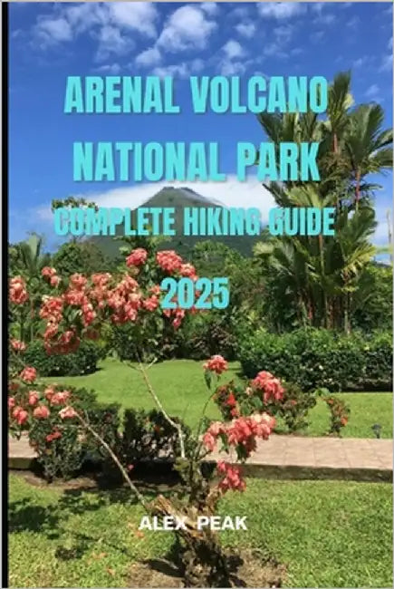 Arenal Volcano National Park Complete Hiking Guide 2025 by Peak, Alex
