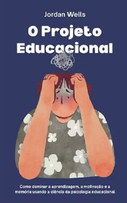O Projeto Educacional: Como dominar a aprendizagem, a motivação e a memória usando a ciência da psicologia educacional by Jordan Wells
