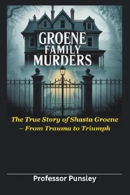 Groene Family Murders: The True Story of Shasta Groene - From Trauma to Triumph by Punsley