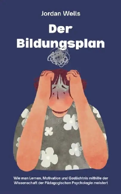 Der Bildungsplan: Wie man Lernen, Motivation und Gedächtnis mithilfe der Wissenschaft der Pädagogischen Psychologie meistert by Jordan Wells